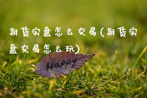 期货实盘怎么交易(期货实盘交易怎么玩)_https://www.zztgc.com_黄金期货_第1张