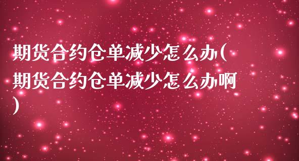 期货合约仓单减少怎么办(期货合约仓单减少怎么办啊)_https://www.zztgc.com_期货入门_第1张