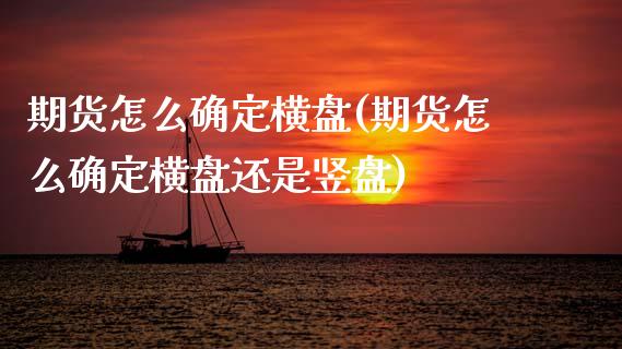 期货怎么确定横盘(期货怎么确定横盘还是竖盘)_https://www.zztgc.com_黄金期货_第1张