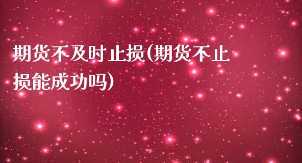 期货不及时止损(期货不止损能成功吗)_https://www.zztgc.com_期货入门_第1张