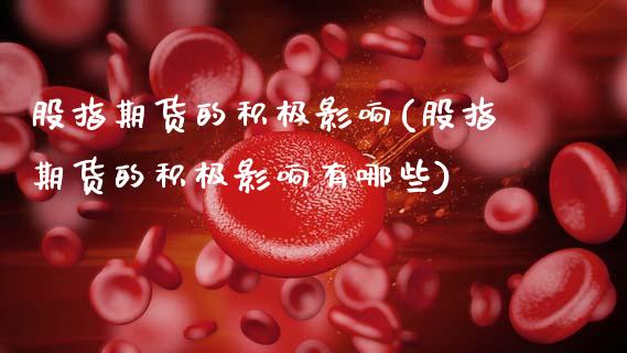 股指期货的积极影响(股指期货的积极影响有哪些)_https://www.zztgc.com_原油期货_第1张