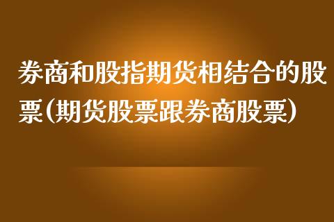 券商和股指期货相结合的股票(期货股票跟券商股票)_https://www.zztgc.com_原油期货_第1张
