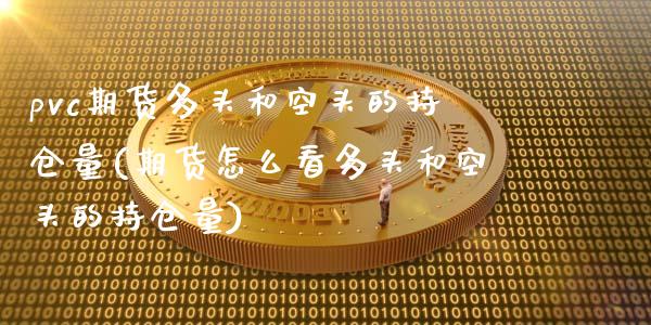 pvc期货多头和空头的持仓量(期货怎么看多头和空头的持仓量)_https://www.zztgc.com_期货入门_第1张