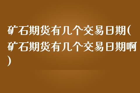 矿石期货有几个交易日期(矿石期货有几个交易日期啊)_https://www.zztgc.com_期货开户_第1张