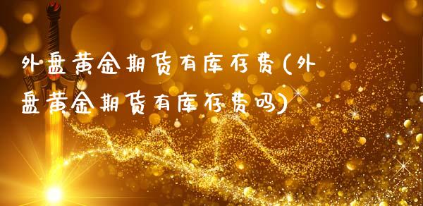 外盘黄金期货有库存费(外盘黄金期货有库存费吗)_https://www.zztgc.com_期货入门_第1张