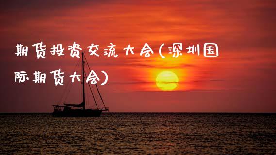 期货投资交流大会(深圳国际期货大会)_https://www.zztgc.com_期货行情_第1张