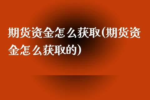 期货资金怎么获取(期货资金怎么获取的)_https://www.zztgc.com_原油期货_第1张