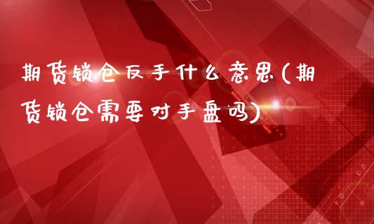 期货锁仓反手什么意思(期货锁仓需要对手盘吗)_https://www.zztgc.com_原油期货_第1张