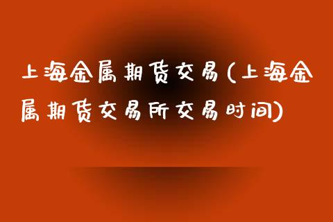 上海金属期货交易(上海金属期货交易所交易时间)_https://www.zztgc.com_期货直播_第1张