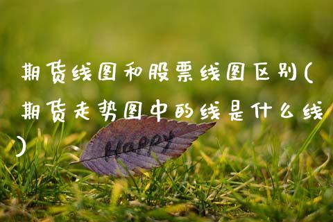 期货线图和股票线图区别(期货走势图中的线是什么线)_https://www.zztgc.com_期货行情_第1张