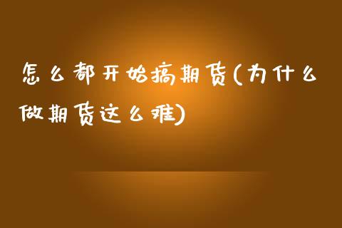 怎么都开始搞期货(为什么做期货这么难)_https://www.zztgc.com_原油期货_第1张