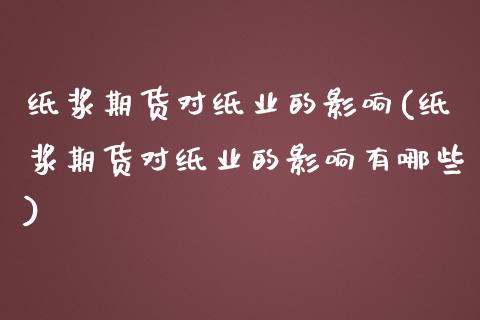 纸浆期货对纸业的影响(纸浆期货对纸业的影响有哪些)_https://www.zztgc.com_期货入门_第1张
