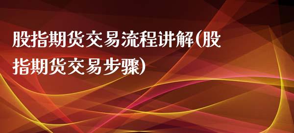 股指期货交易流程讲解(股指期货交易步骤)_https://www.zztgc.com_黄金期货_第1张