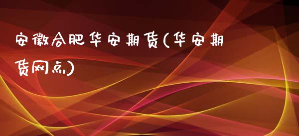 安徽合肥华安期货(华安期货网点)_https://www.zztgc.com_期货开户_第1张