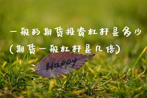 一般的期货投资杠杆是多少(期货一般杠杆是几倍)_https://www.zztgc.com_期货行情_第1张
