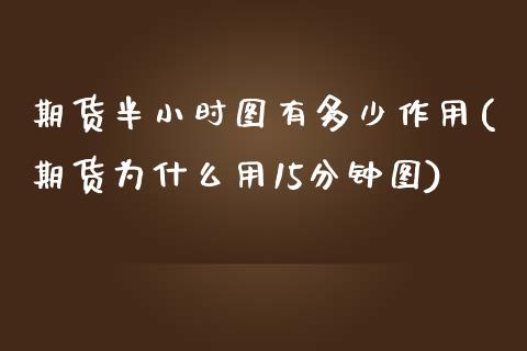 期货半小时图有多少作用(期货为什么用15分钟图)_https://www.zztgc.com_期货行情_第1张