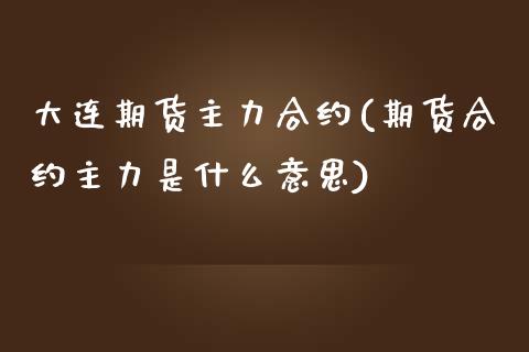 大连期货主力合约(期货合约主力是什么意思)_https://www.zztgc.com_期货入门_第1张