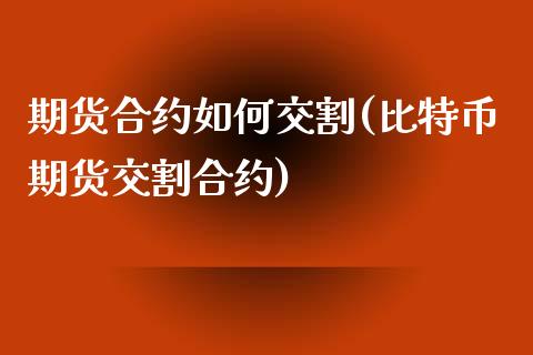 期货合约如何交割(比特币期货交割合约)_https://www.zztgc.com_黄金期货_第1张