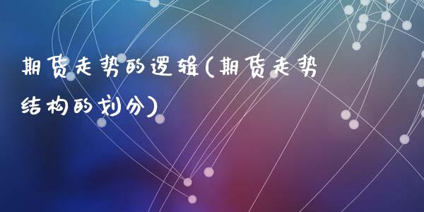 期货走势的逻辑(期货走势结构的划分)_https://www.zztgc.com_期货入门_第1张