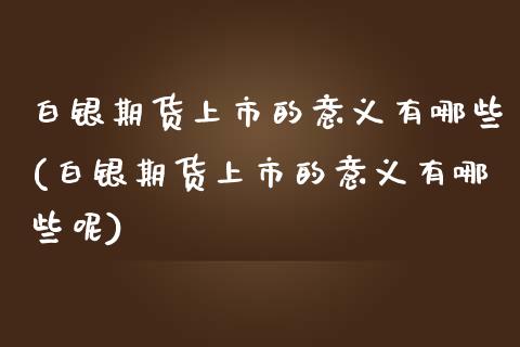 白银期货上市的意义有哪些(白银期货上市的意义有哪些呢)_https://www.zztgc.com_黄金期货_第1张