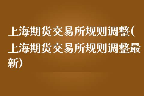 上海期货交易所规则调整(上海期货交易所规则调整最新)_https://www.zztgc.com_期货入门_第1张