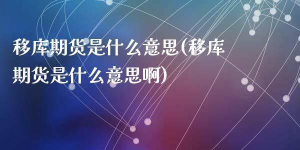 移库期货是什么意思(移库期货是什么意思啊)_https://www.zztgc.com_期货行情_第1张
