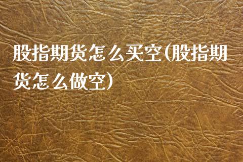 股指期货怎么买空(股指期货怎么做空)_https://www.zztgc.com_期货直播_第1张