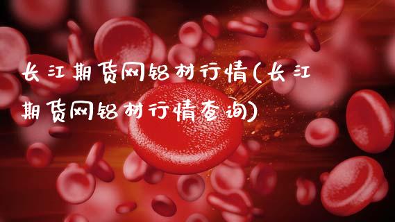 长江期货网铝材行情(长江期货网铝材行情查询)_https://www.zztgc.com_黄金期货_第1张