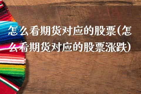 怎么看期货对应的股票(怎么看期货对应的股票涨跌)_https://www.zztgc.com_期货行情_第1张