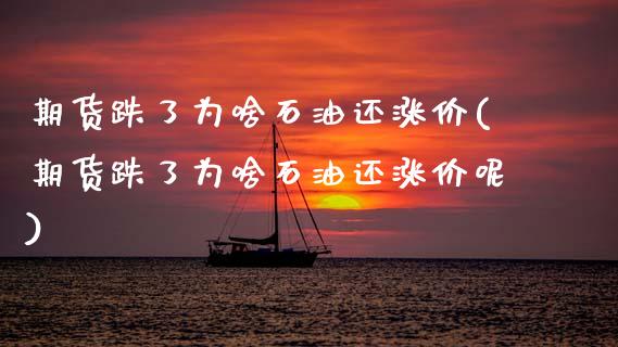 期货跌了为啥石油还涨价(期货跌了为啥石油还涨价呢)_https://www.zztgc.com_期货入门_第1张