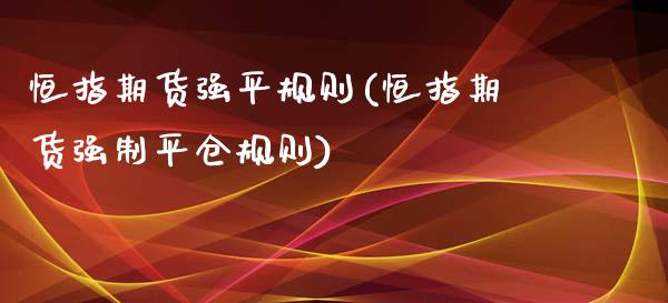 恒指期货强平规则(恒指期货强制平仓规则)_https://www.zztgc.com_原油期货_第1张