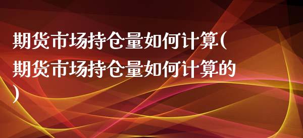 期货市场持仓量如何计算(期货市场持仓量如何计算的)_https://www.zztgc.com_期货入门_第1张