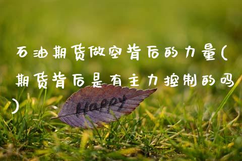 石油期货做空背后的力量(期货背后是有主力控制的吗)_https://www.zztgc.com_期货入门_第1张