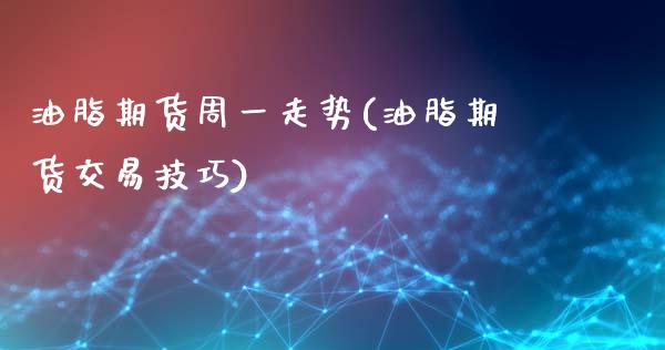 油脂期货周一走势(油脂期货交易技巧)_https://www.zztgc.com_黄金期货_第1张