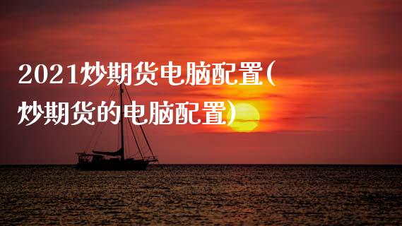 2021炒期货电脑配置(炒期货的电脑配置)_https://www.zztgc.com_黄金期货_第1张