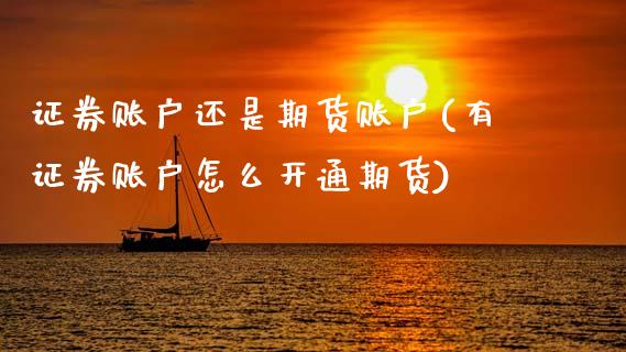 证券账户还是期货账户(有证券账户怎么开通期货)_https://www.zztgc.com_期货行情_第1张