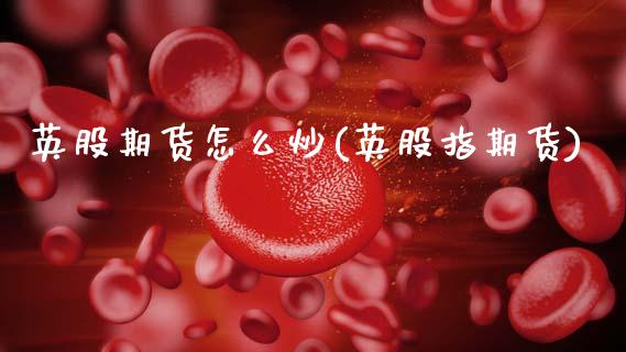 英股期货怎么炒(英股指期货)_https://www.zztgc.com_黄金期货_第1张