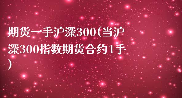期货一手沪深300(当沪深300指数期货合约1手)_https://www.zztgc.com_期货直播_第1张