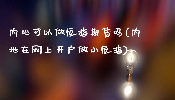 内地可以做恒指期货吗(内地在网上开户做小恒指)_https://www.zztgc.com_期货开户_第1张