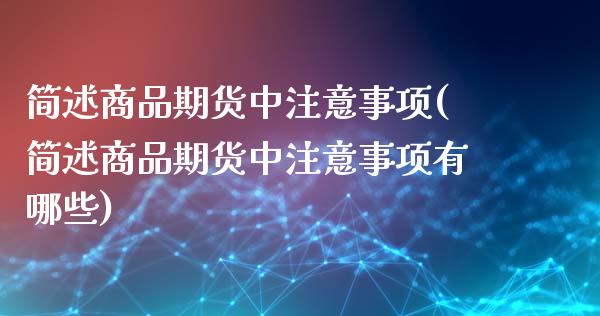 简述商品期货中注意事项(简述商品期货中注意事项有哪些)_https://www.zztgc.com_期货入门_第1张
