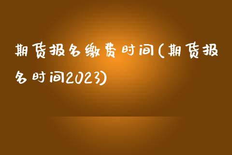 期货报名缴费时间(期货报名时间2023)_https://www.zztgc.com_期货开户_第1张