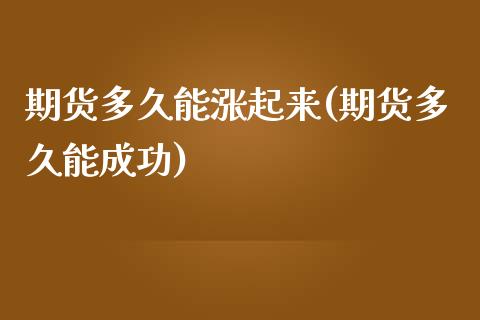 期货多久能涨起来(期货多久能成功)_https://www.zztgc.com_黄金期货_第1张