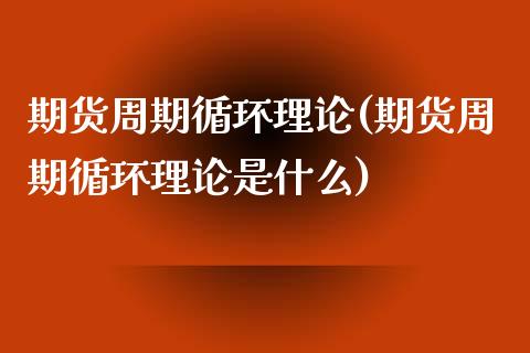 期货周期循环理论(期货周期循环理论是什么)_https://www.zztgc.com_原油期货_第1张