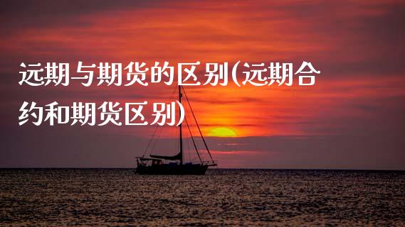 远期与期货的区别(远期合约和期货区别)_https://www.zztgc.com_原油期货_第1张