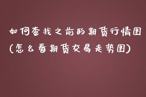 如何查找之前的期货行情图(怎么看期货交易走势图)_https://www.zztgc.com_期货行情_第1张