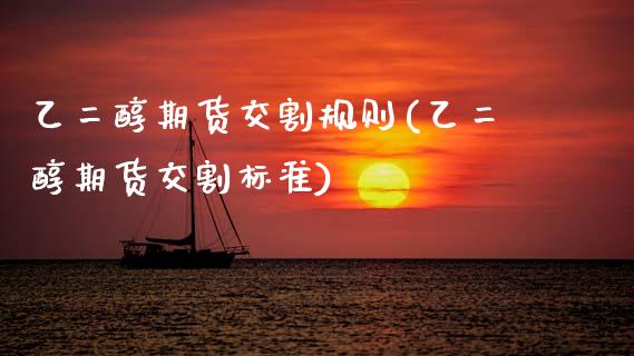 乙二醇期货交割规则(乙二醇期货交割标准)_https://www.zztgc.com_期货行情_第1张