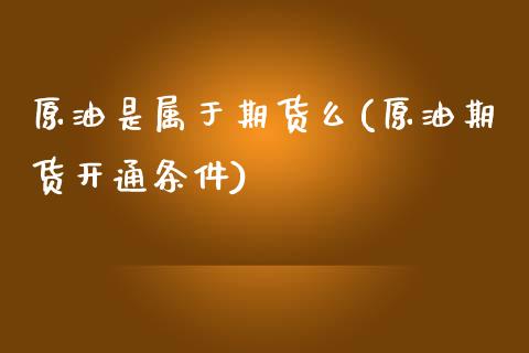 原油是属于期货么(原油期货开通条件)_https://www.zztgc.com_期货入门_第1张