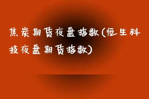 焦炭期货夜盘指数(恒生科技夜盘期货指数)_https://www.zztgc.com_黄金期货_第1张