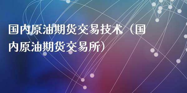 国内原油期货交易技术（国内原油期货交易所）_https://www.zztgc.com_期货行情_第1张