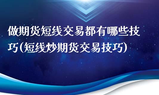 做期货短线交易都有哪些技巧(短线炒期货交易技巧)_https://www.zztgc.com_期货直播_第1张